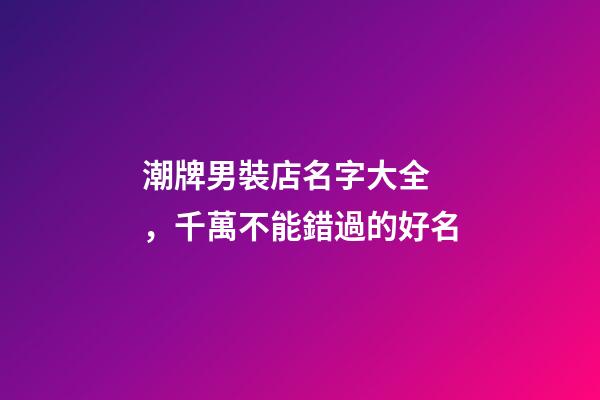 潮牌男裝店名字大全，千萬不能錯過的好名